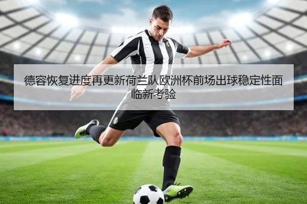 德容恢复进度再更新荷兰队欧洲杯前场出球稳定性面临新考验