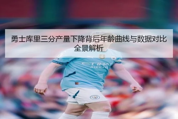 勇士库里三分产量下降背后年龄曲线与数据对比全景解析