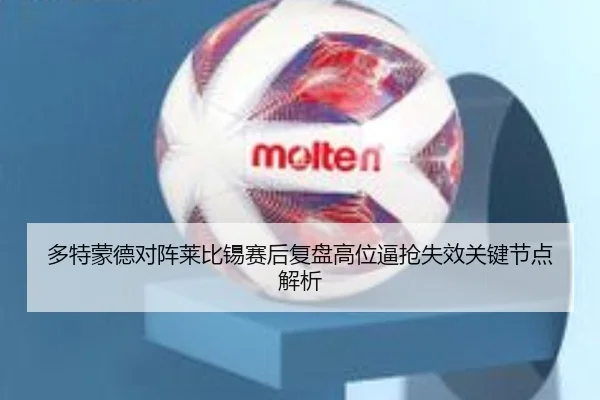 多特蒙德对阵莱比锡赛后复盘高位逼抢失效关键节点解析