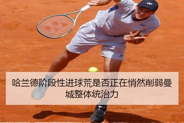 哈兰德阶段性进球荒是否正在悄然削弱曼城整体统治力