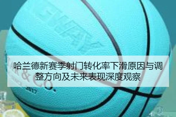 哈兰德新赛季射门转化率下滑原因与调整方向及未来表现深度观察