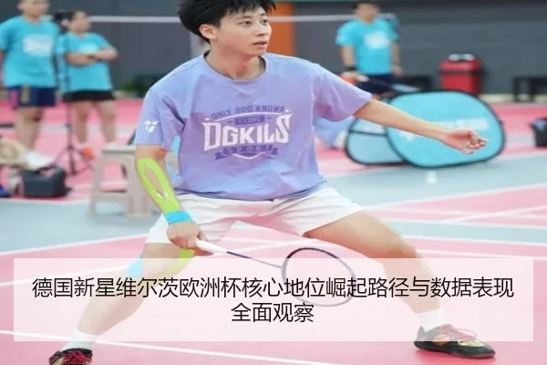德国新星维尔茨欧洲杯核心地位崛起路径与数据表现全面观察
