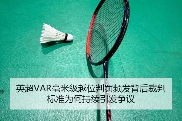 英超VAR毫米级越位判罚频发背后裁判标准为何持续引发争议