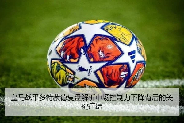 皇马战平多特蒙德复盘解析中场控制力下降背后的关键症结